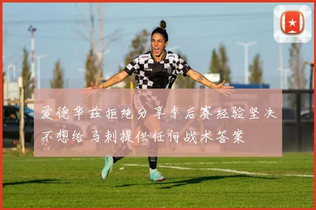 爱德华兹拒绝分享季后赛经验坚决不想给马刺提供任何战术答案