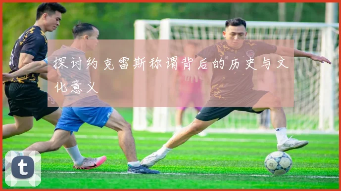 探讨约克雷斯称谓背后的历史与文化意义