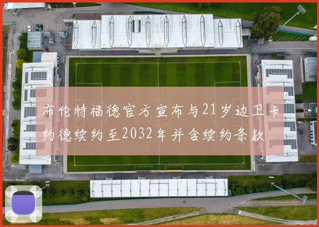 布伦特福德官方宣布与21岁边卫卡约德续约至2032年并含续约条款