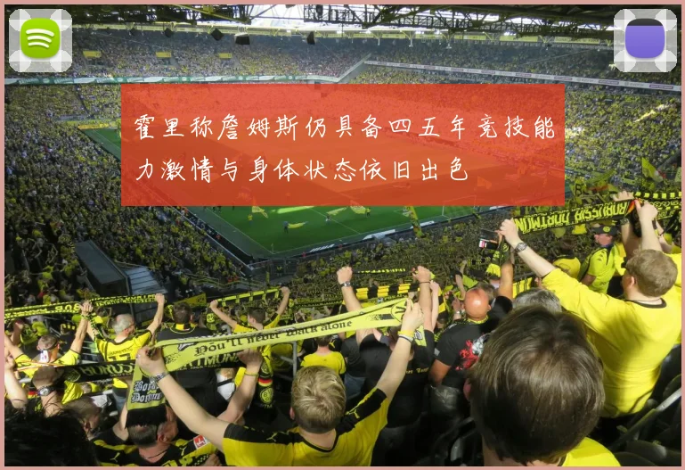 霍里称詹姆斯仍具备四五年竞技能力激情与身体状态依旧出色
