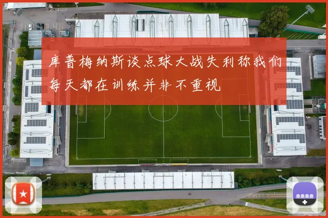 库普梅纳斯谈点球大战失利称我们每天都在训练并非不重视