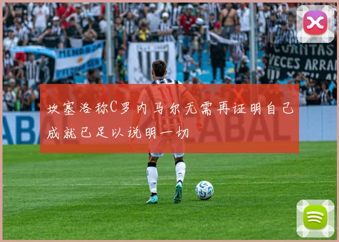 坎塞洛称C罗内马尔无需再证明自己成就已足以说明一切