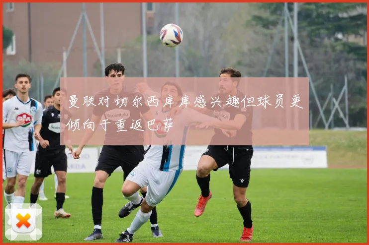 曼联对切尔西库库感兴趣但球员更倾向于重返巴萨